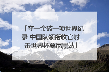 夺一金破一项世界纪录 中国队领衔收官射击世界杯慕尼黑站