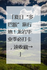 夏日“多巴胺”旅行地！龙岩毕业季必打卡，速收藏→