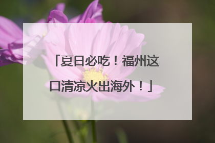 夏日必吃！福州这口清凉火出海外！