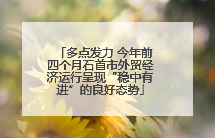 多点发力 今年前四个月石首市外贸经济运行呈现“稳中有进”的良好态势