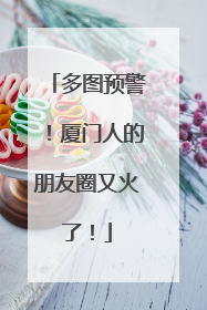 多图预警！厦门人的朋友圈又火了！