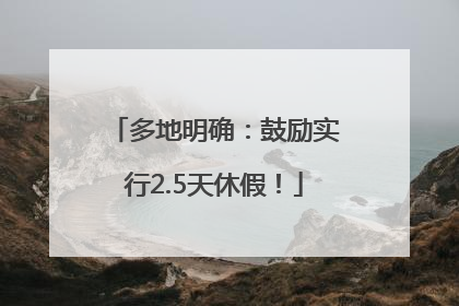 多地明确：鼓励实行2.5天休假！