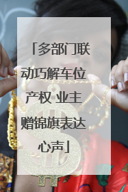 多部门联动巧解车位产权 业主赠锦旗表达心声