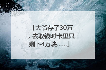 大爷存了30万，去取钱时卡里只剩下4万块……