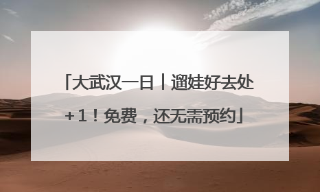 大武汉一日︱遛娃好去处＋1！免费，还无需预约