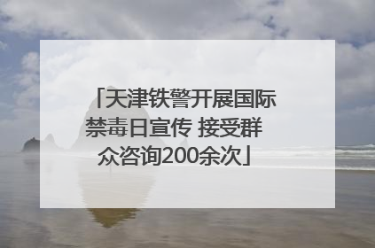 天津铁警开展国际禁毒日宣传 接受群众咨询200余次
