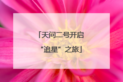 天问二号开启“追星”之旅