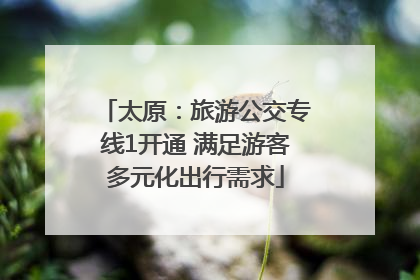 太原：旅游公交专线1开通 满足游客多元化出行需求