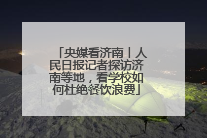 央媒看济南丨人民日报记者探访济南等地，看学校如何杜绝餐饮浪费