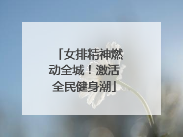 女排精神燃动全城！激活全民健身潮