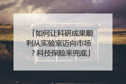 如何让科研成果顺利从实验室迈向市场？科技保险来兜底
