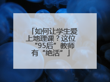 如何让学生爱上地理课？这位“95后”教师有“绝活”