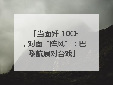 当面歼-10CE，对面“阵风”：巴黎航展对台戏