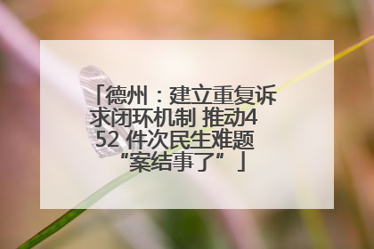 德州：建立重复诉求闭环机制 推动452 件次民生难题 “案结事了”
