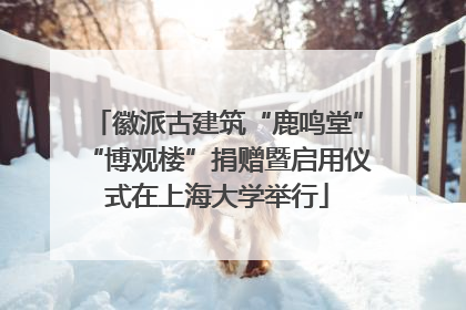 徽派古建筑“鹿鸣堂”“博观楼”捐赠暨启用仪式在上海大学举行