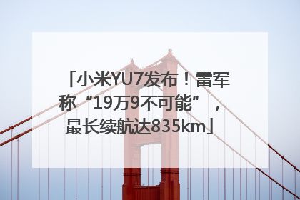 小米YU7发布！雷军称“19万9不可能”，最长续航达835km