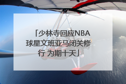 少林寺回应NBA球星文班亚马闭关修行 为期十天