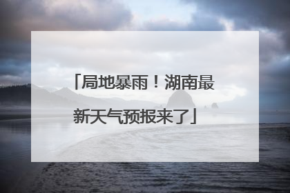 局地暴雨！湖南最新天气预报来了