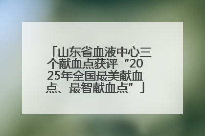 山东省血液中心三个献血点获评“2025年全国最美献血点、最智献血点”