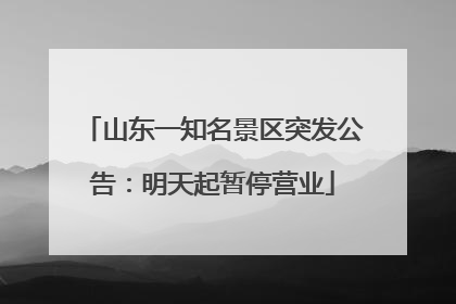 山东一知名景区突发公告：明天起暂停营业