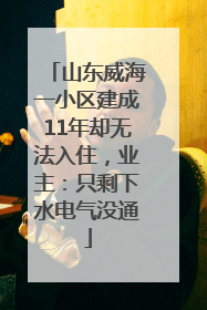 山东威海一小区建成11年却无法入住，业主：只剩下水电气没通