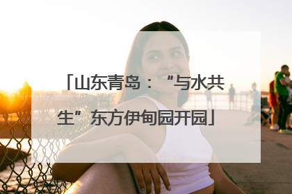 山东青岛：“与水共生”东方伊甸园开园