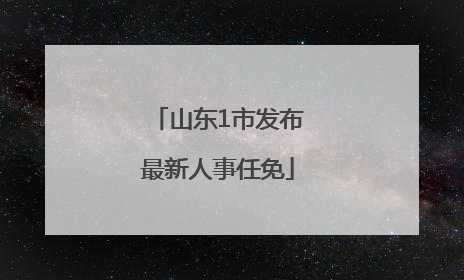山东1市发布最新人事任免