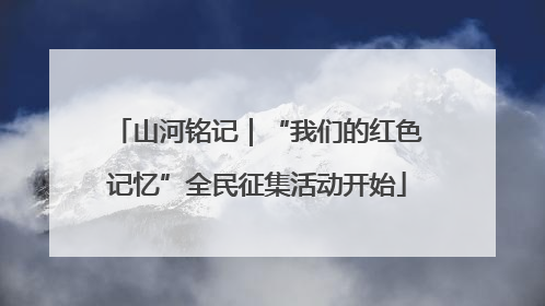 山河铭记｜“我们的红色记忆”全民征集活动开始