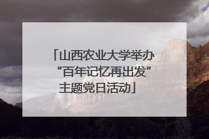 山西农业大学举办“百年记忆再出发”主题党日活动