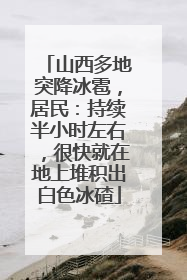 山西多地突降冰雹，居民：持续半小时左右，很快就在地上堆积出白色冰碴