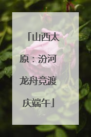 山西太原：汾河龙舟竞渡庆端午
