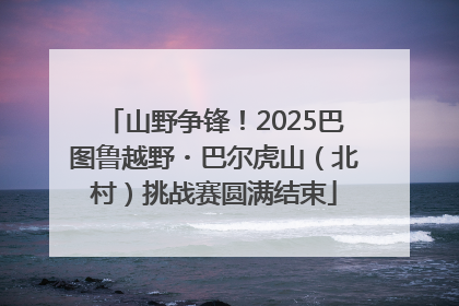 山野争锋！2025巴图鲁越野・巴尔虎山（北村）挑战赛圆满结束
