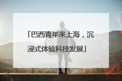 巴西青年来上海，沉浸式体验科技发展