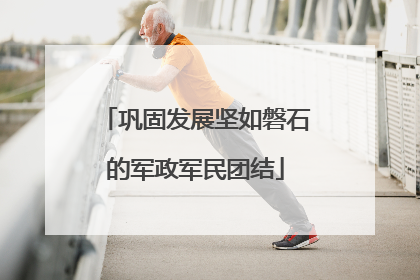 巩固发展坚如磐石的军政军民团结
