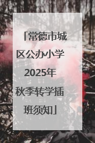 常德市城区公办小学2025年秋季转学插班须知
