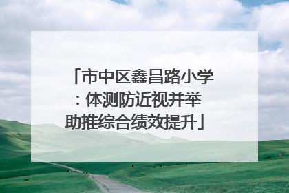 市中区鑫昌路小学：体测防近视并举 助推综合绩效提升