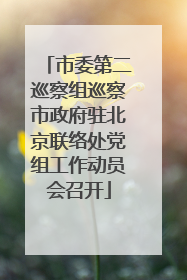 市委第二巡察组巡察市政府驻北京联络处党组工作动员会召开