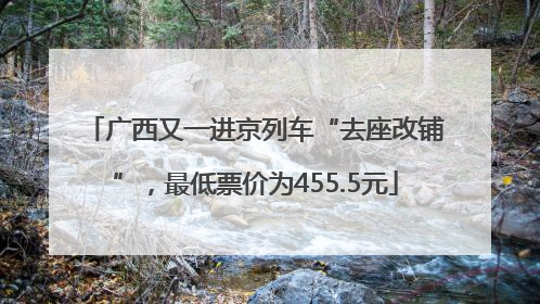 广西又一进京列车“去座改铺”，最低票价为455.5元