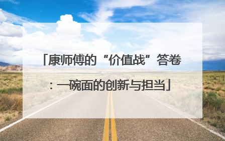 康师傅的“价值战”答卷：一碗面的创新与担当