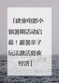 建业电影小镇暑期活动启幕！避暑亲子玩法激活夏夜经济