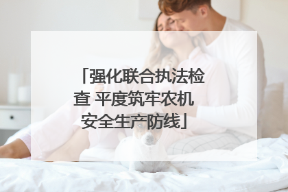 强化联合执法检查 平度筑牢农机安全生产防线