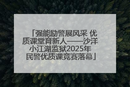 强能励警展风采 优质课堂育新人——沙洋小江湖监狱2025年民警优质课竞赛落幕
