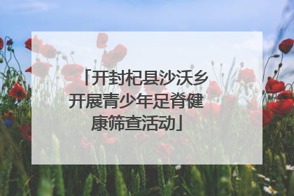 开封杞县沙沃乡开展青少年足脊健康筛查活动