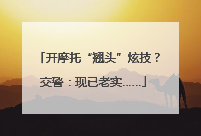 开摩托“翘头”炫技？交警：现已老实……