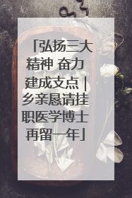 弘扬三大精神 奋力建成支点｜乡亲恳请挂职医学博士再留一年