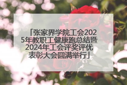 张家界学院工会2025年教职工健康跑总结暨2024年工会评奖评优表彰大会圆满举行