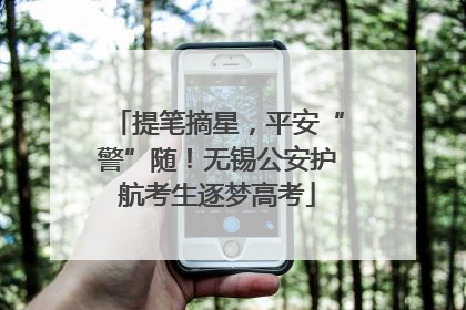 提笔摘星，平安“警”随！无锡公安护航考生逐梦高考