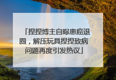 捏捏博主自曝患癌退圈，解压玩具捏捏致病问题再度引发热议
