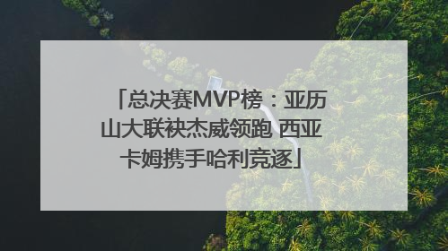 总决赛MVP榜：亚历山大联袂杰威领跑 西亚卡姆携手哈利竞逐