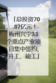 总投资70.87亿元！梅州兴宁33个重点产业项目集中签约、开工、竣工